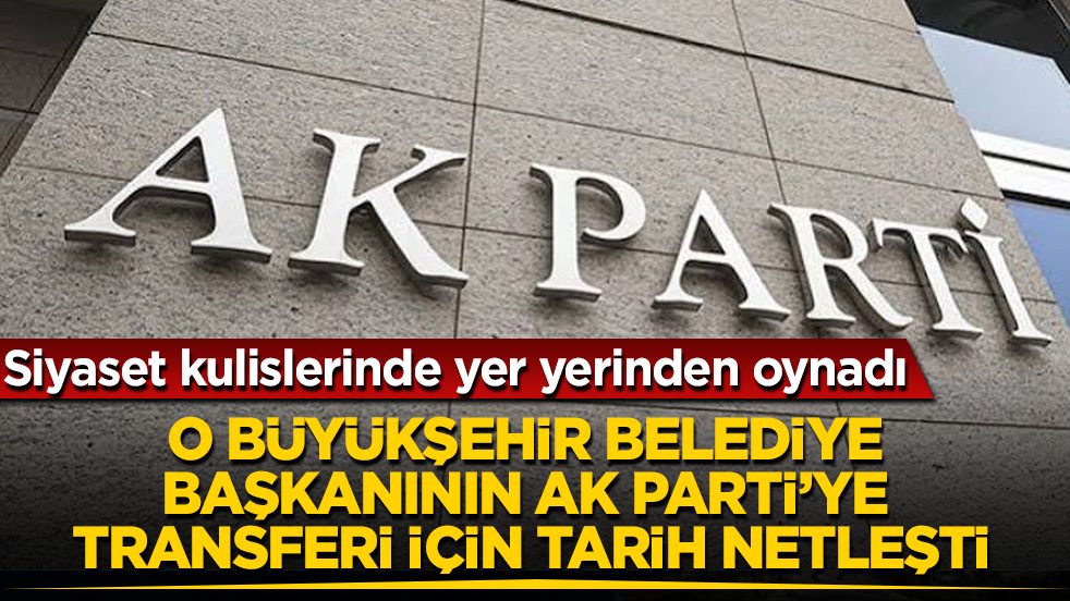 Siyaset kulislerinde yer yerinden oynadı! O büyükşehir belediye başkanının AK Parti’ye transferi için tarih netleşti
