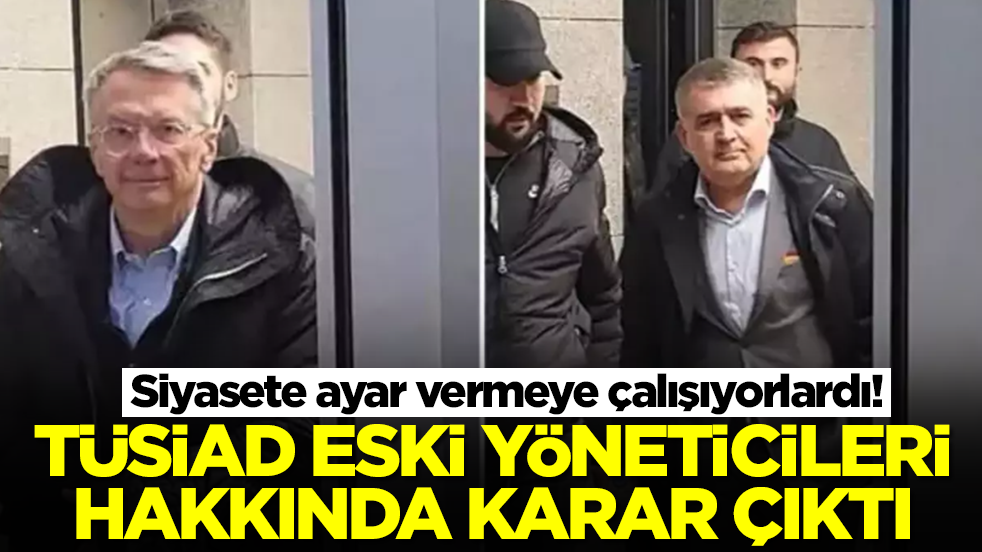 Siyasete ayar vermeye çalışan TÜSİAD eski yöneticilerinin yargulandığı davada karar çıktı