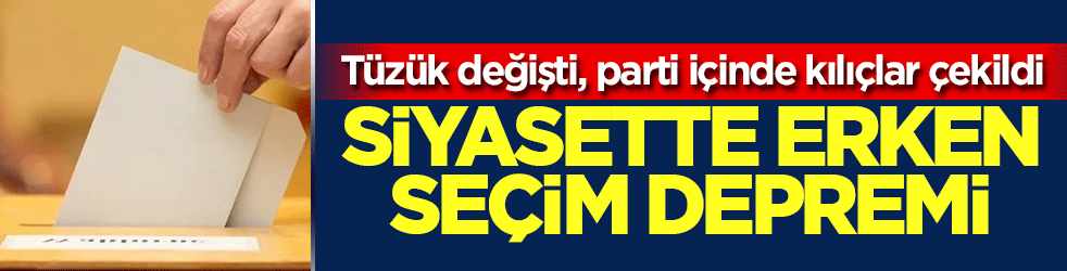 Siyasette erken seçim depremi: Tüzük değişti, parti içinde kılıçlar çekildi