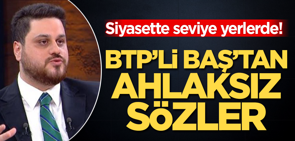Siyasette seviye yerlerde! BTP'li Baş'tan ahlaksız ifadeler