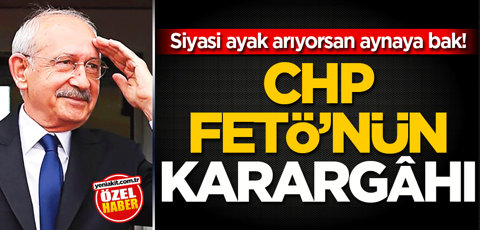 Siyasi ayak arıyorsan aynaya bak! CHP, FETÖ’nün karargâhı