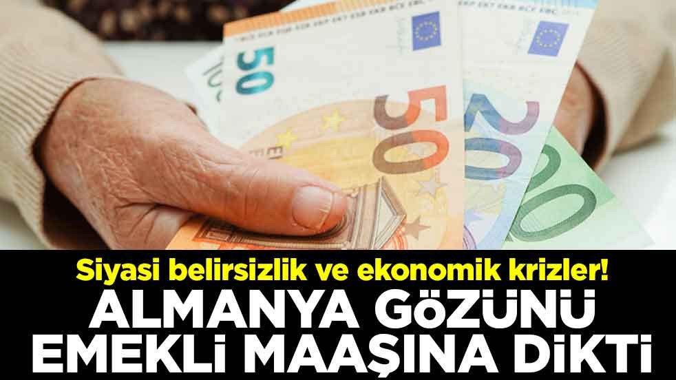 Siyasi belirsizlik ve ekonomik krizler! Almanya gözünü emekli maaşına dikti
