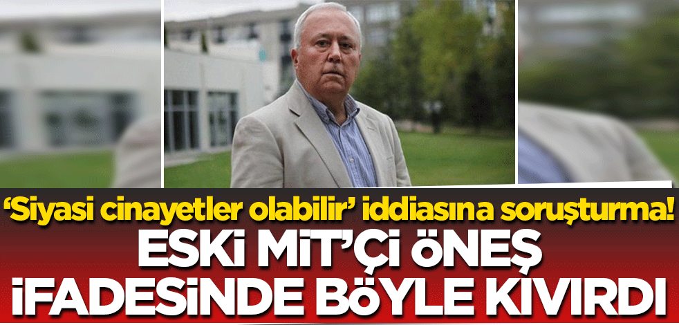 'Siyasi cinayetler konusunda somut şüpheler var' demişti! Eski MİT'çi Öneş ilk ifadesinde kıvırdı