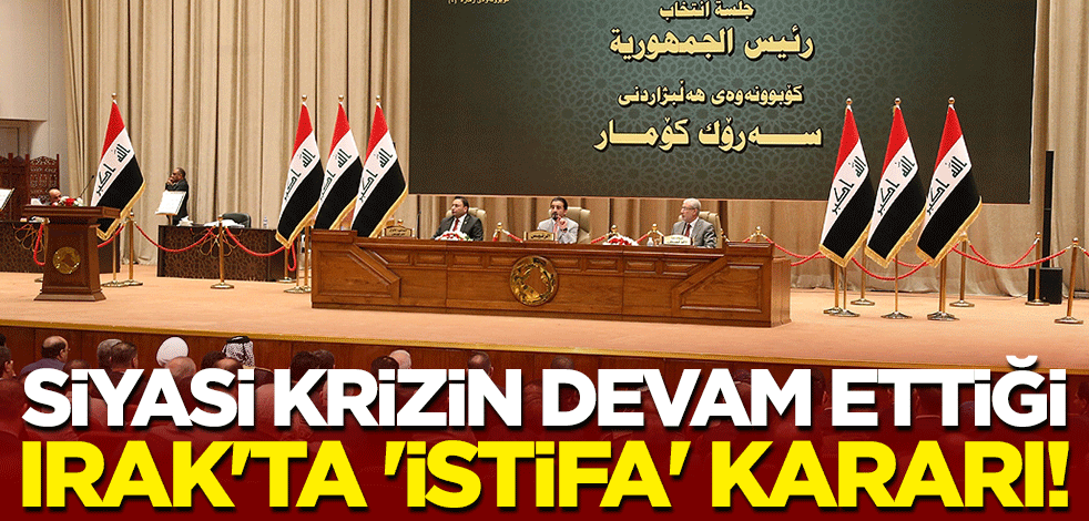 Siyasi krizin devam ettiği Irak'ta 'istifa' kararı!