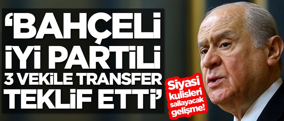 Siyasi kulisleri sallayacak gelişme! 'Devlet Bahçeli, İYİ Partili 3 vekile transfer teklif etti'