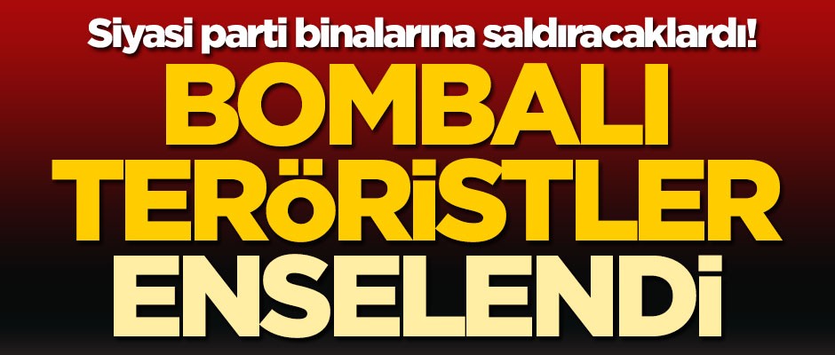 Siyasi parti binalarına saldıracaklardı! Bombalı teröristler enselendi