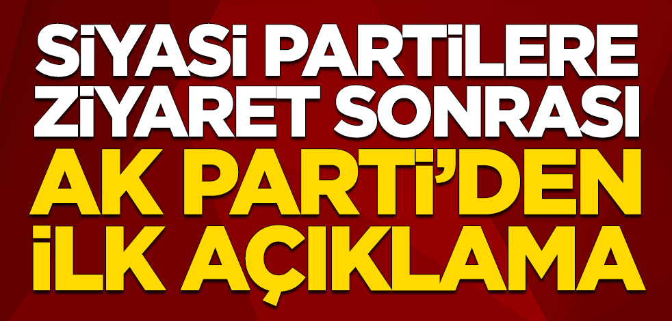 Siyasi partilere ziyaret sonrası AK Parti'den ilk açıklama
