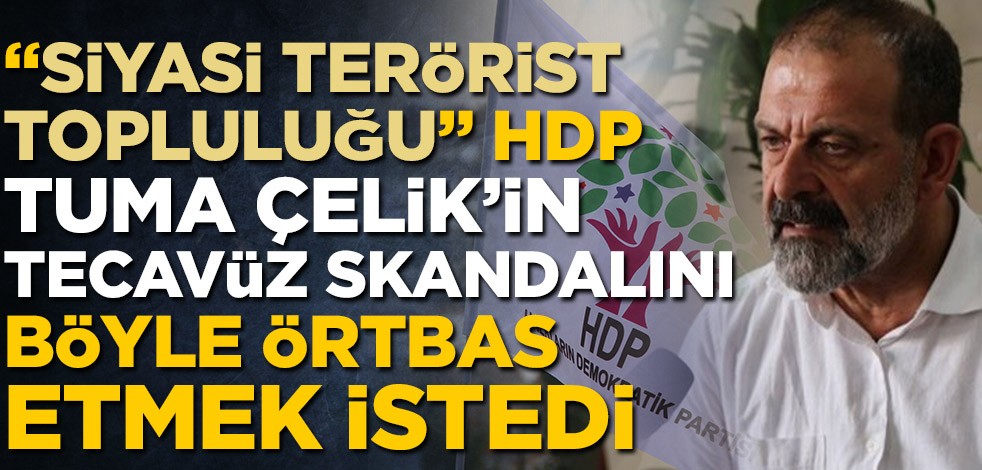 "Siyasi terörist topluluğu" HDP, Tuma Çelik'in tecavüz skandalını böyle örtbas etmek istedi