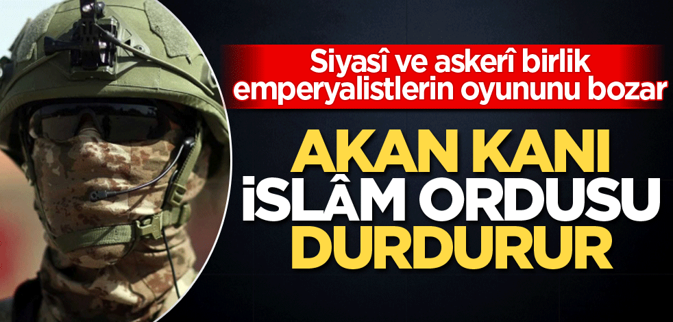 Siyasî ve askerî birlik emperyalistlerin oyununu bozar! Akan kanı İslâm Ordusu durdurur
