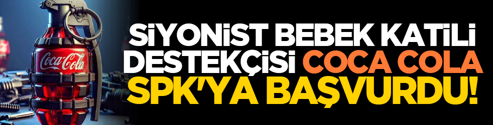 Siyonist bebek katlili destekçisi Coca Cola SPK'ya başvurdu!