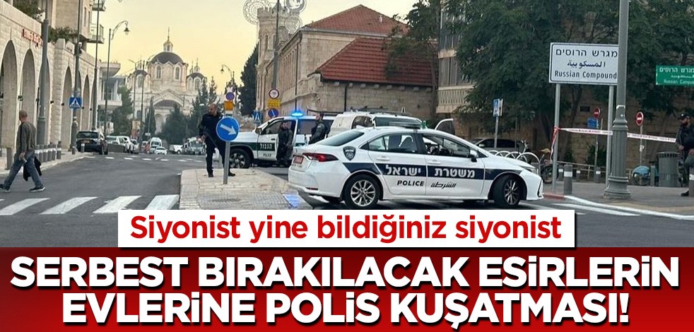 Siyonist bildiğiniz gibi! Serbest bırakacakları esirlerin evine polis kuşatması