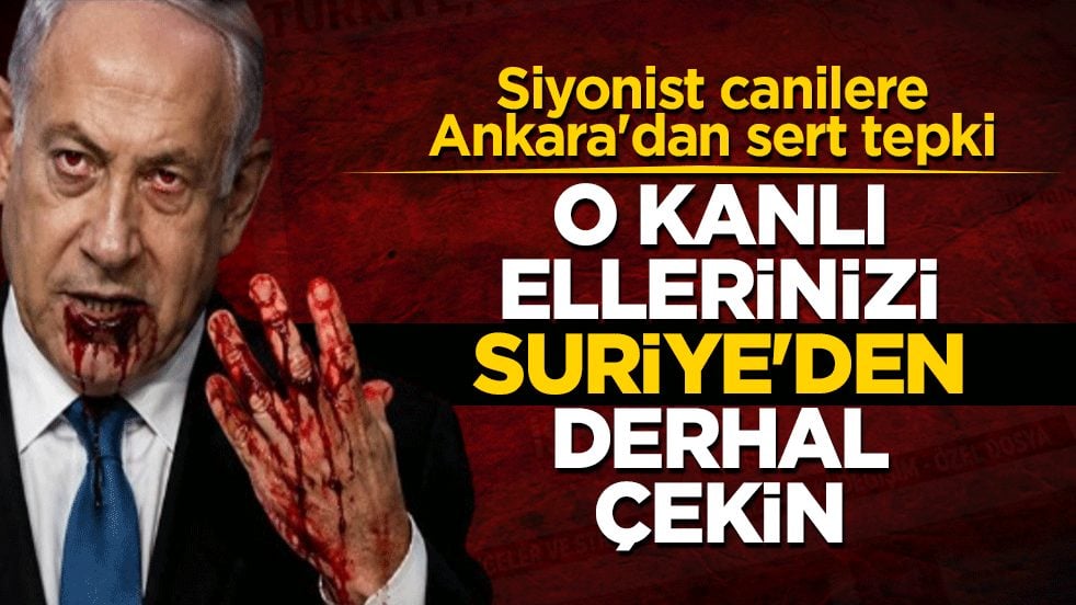 Siyonist canilere Ankara'dan sert tepki: O kanlı ellerinizi Suriye'den derhal çekin
