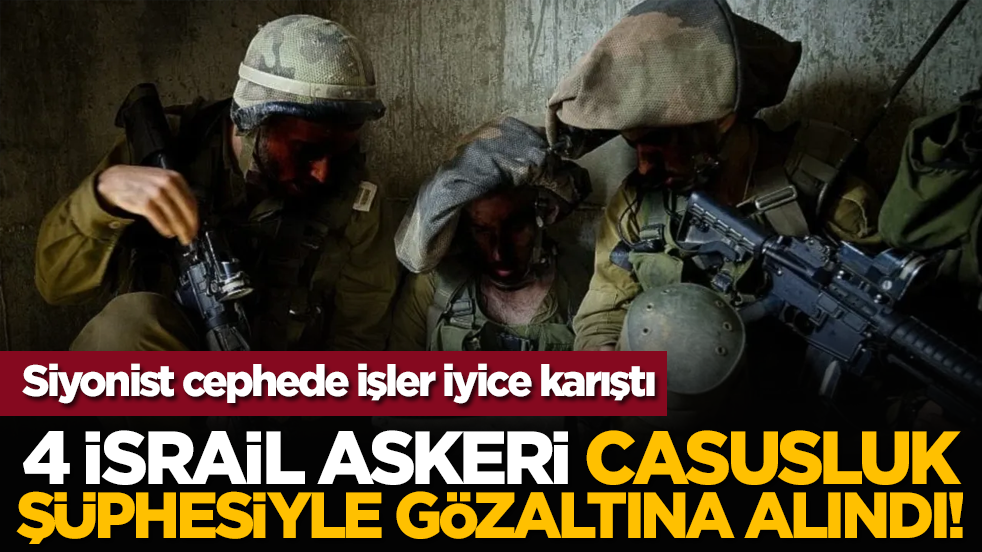 Siyonist cephede işler iyice karıştı: 4 israil askeri casusluk şüphesiyle gözaltına alındı!