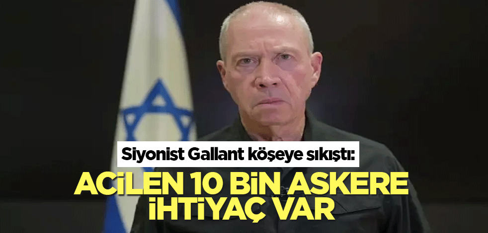 Siyonist Gallant köşeye sıkıştı: Acilen 10 bin askere ihtiyaç var