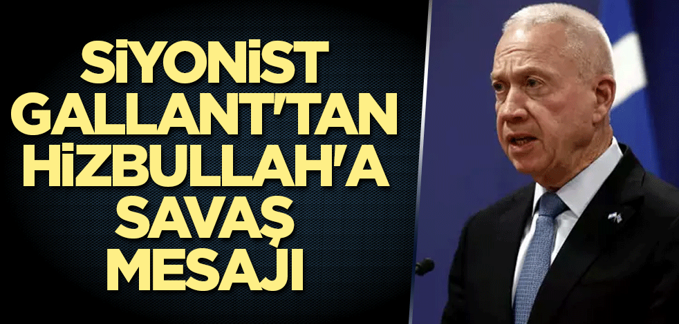 Siyonist Gallant'tan Hizbullah'a savaş mesajı