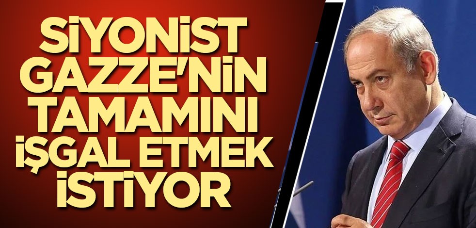 Siyonist Gazze'nin tamamını istiyor