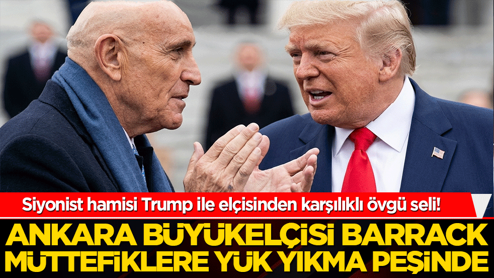 Siyonist hamisi Trump ile elçisinden karşılıklı övgü seli! Ankara Büyükelçisi Barrack müttefiklere yük yıkma peşinde