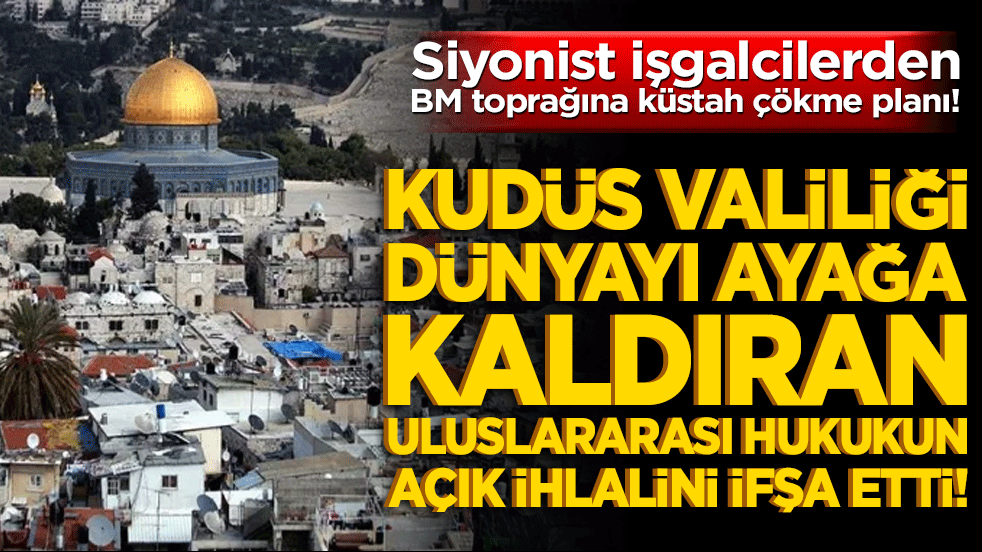 Siyonist işgalcilerden BM toprağına küstah çökme planı! Kudüs Valiliği dünyayı ayağa kaldıran uluslararası hukukun açık ihlalini ifşa etti!