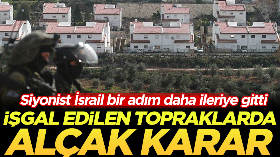 Siyonist İsrail bir adım daha ileriye gitti: İşgal edilen topraklarda alçak karar!