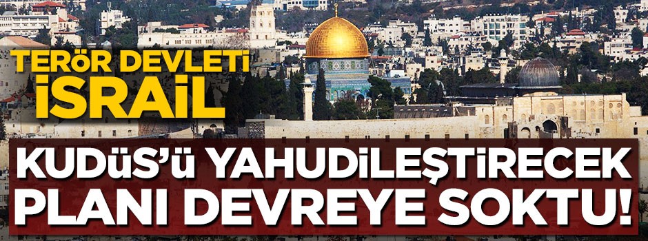 Siyonist İsrail’in Kudüs’ü Yahudileştirme planı!