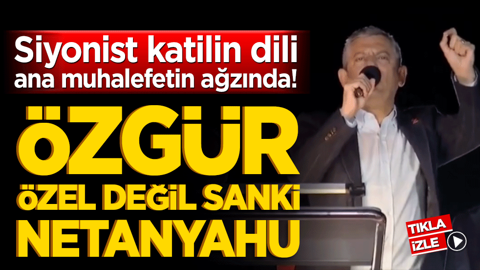 Siyonist katilin dili ana muhalefetin ağzında! Özgür Özel değil sanki Netanyahu