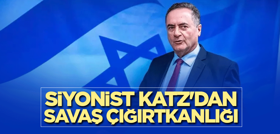 Siyonist Katz'dan savaş çığırtkanlığı