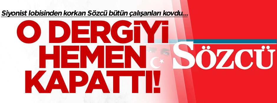 Siyonist lobisinden korkan Sözcü bütün çalışanları kovdu… O dergiyi hemen kapattı!
