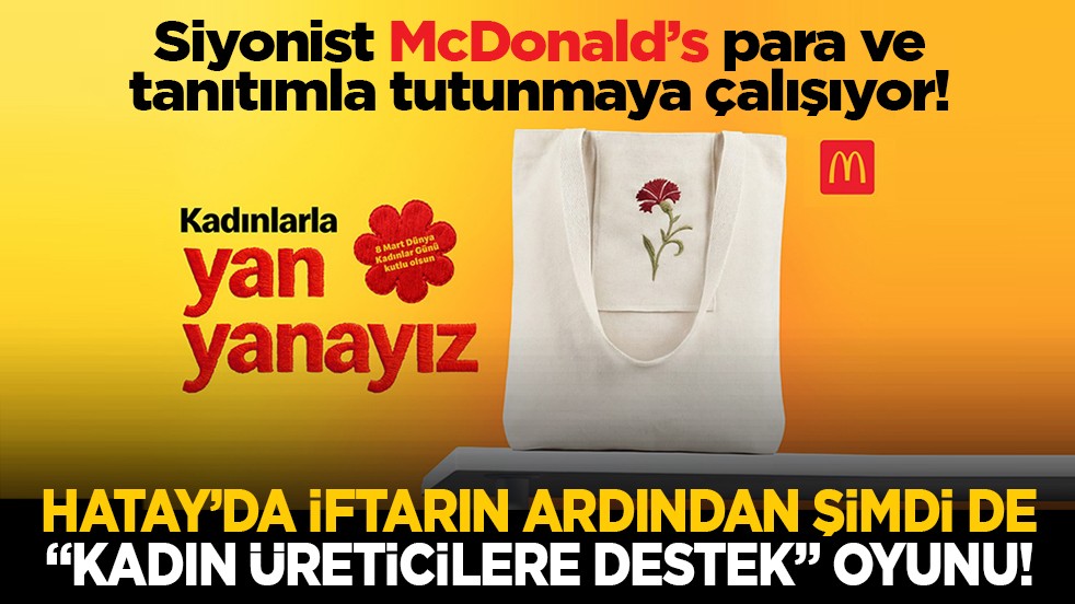 Siyonist McDonald’s para ve tanıtımla tutunmaya çalışıyor! Hatay’da iftarın ardından şimdi de “Kadın üreticilere destek” oyunu!