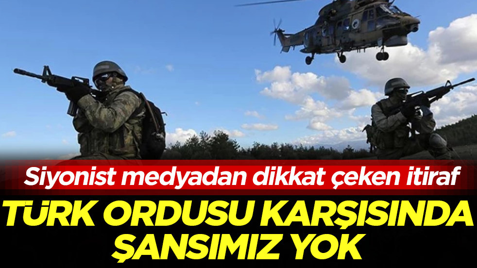 Siyonist medyadan dikkat çeken itiraf: Türk ordusu karşısında şansımız yok