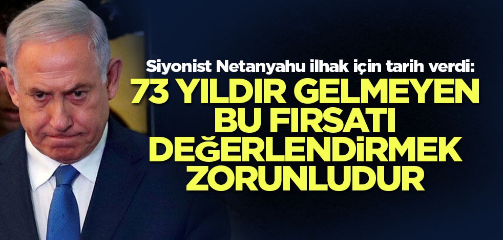 Siyonist Netanyahu: 73 yıldır gelmeyen bu fırsatı değerlendirmek zorunludur