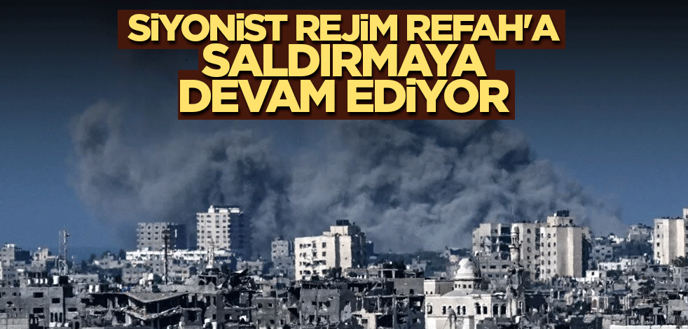 Siyonist rejim Refah'a saldırmaya devam ediyor