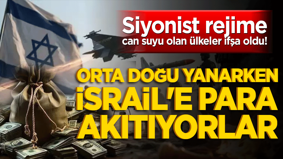 Siyonist rejime can suyu olan ülkeler ifşa oldu! Orta Doğu yanarken İsrail'e para akıtıyorlar!