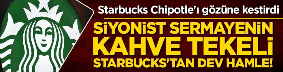 Siyonist sermayenin kahve tekeli Starbucks'tan dev hamle! Starbucks Chipotle'ı gözüne kestirdi