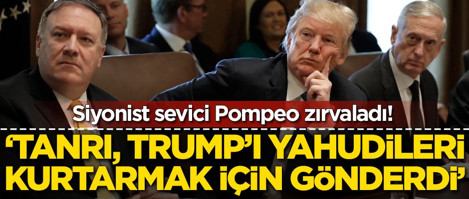 Siyonist sevici Pompeo zırvaladı! "Tanrı Trump’ı Yahudileri kurtarmak için gönderdi"