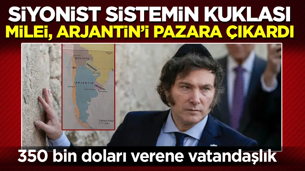 Siyonist sistemin kuklası Milei, Arjantin’i pazara çıkardı: 350 bin doları verene vatandaşlık