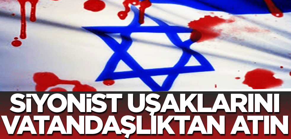 Siyonist uşaklarını vatandaşlıktan atın