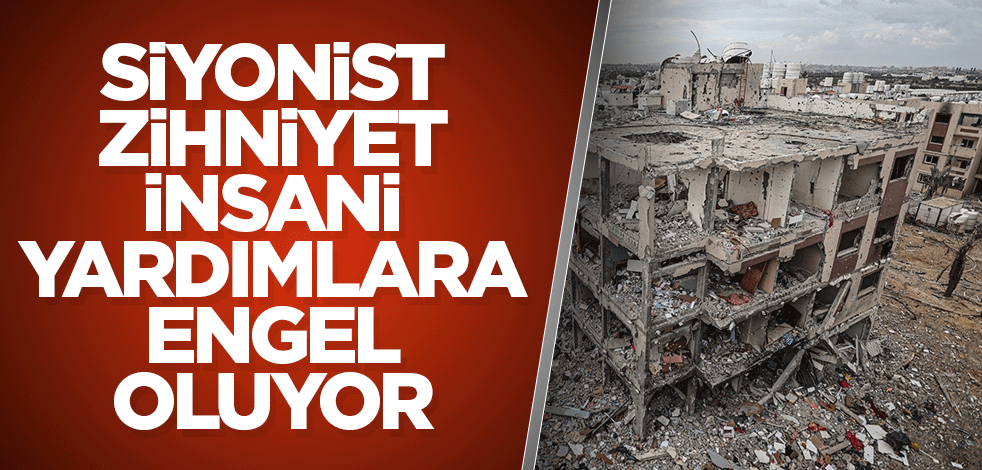 Siyonist zihniyet insani yardımlara engel oluyor