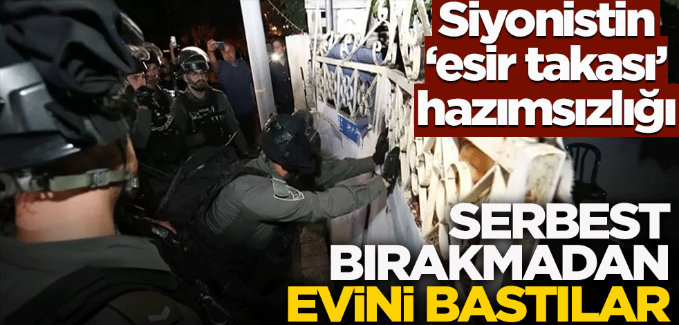 Siyonistin 'esir takası' hazımsızlığı! Serbest bırakmadan önce evini bastılar