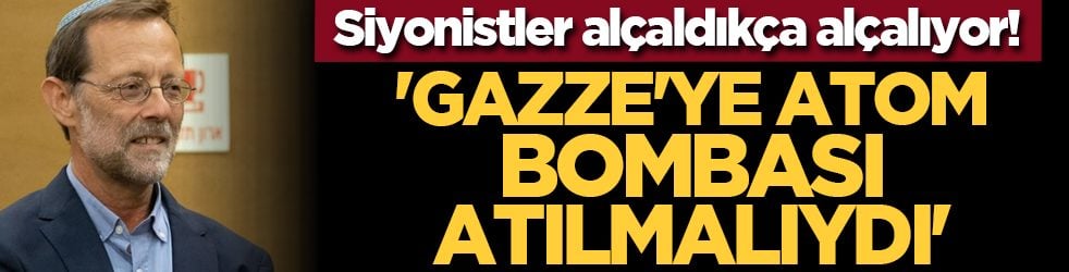Siyonistler alçaldıkça alçalıyor! 'Gazze'ye atom bombası atılmalıydı'