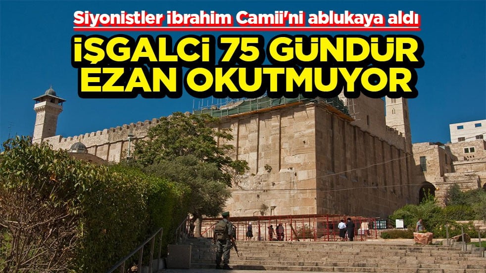 Siyonistler İbrahim Camii'ni ablukaya aldı İşgalci 75 gündür ezan okutmuyor