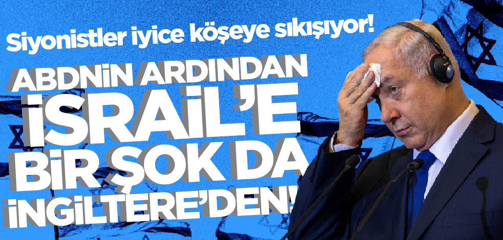 Siyonistler iyice köşeye sıkışıyor! ABD'nin ardından İsrail'e bir şok da İngiltere'den