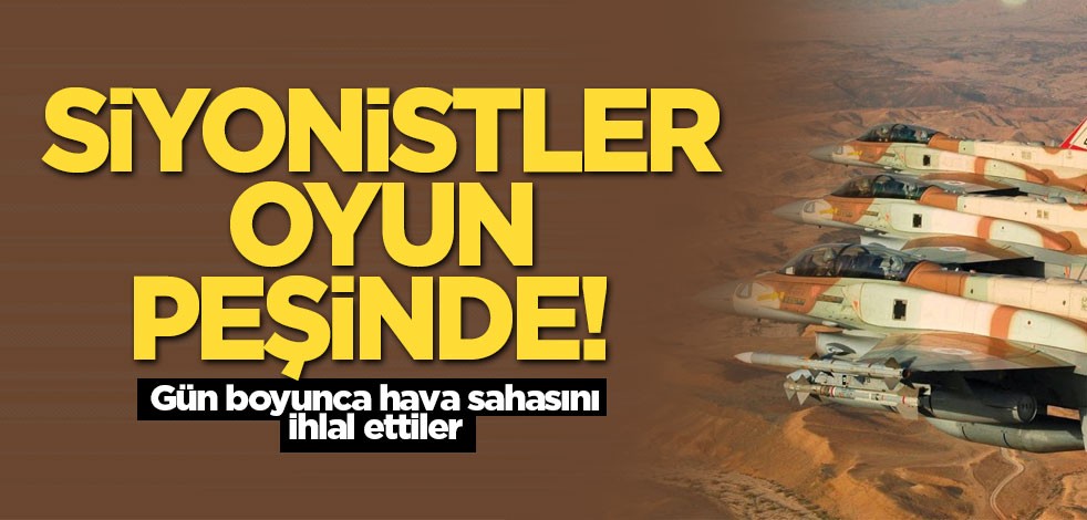 Siyonistler oyun peşinde! Gün boyu hava sahasını işgal ettiler