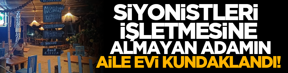 Siyonistleri işletmesine almayan adamın aile evi kundaklandı!