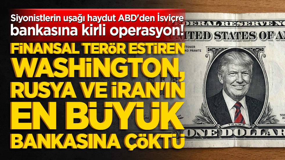 Siyonistlerin uşağı haydut ABD'den İsviçre bankasına kirli operasyon! Finansal terör estiren Washington, Rusya ve İran'ın en büyük bankasına çöktü