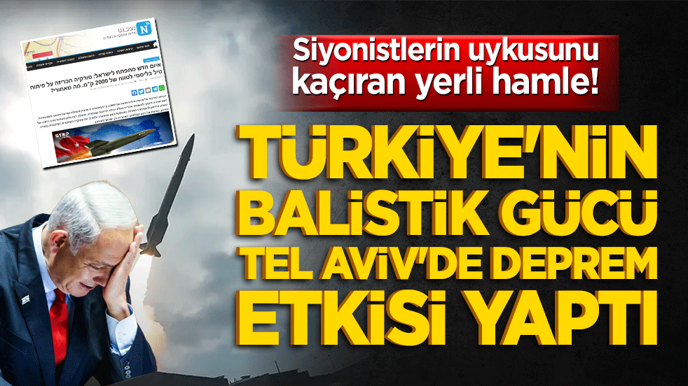 Siyonistlerin uykusunu kaçıran yerli hamle! Türkiye'nin balistik gücü Tel Aviv'de deprem etkisi yaptı