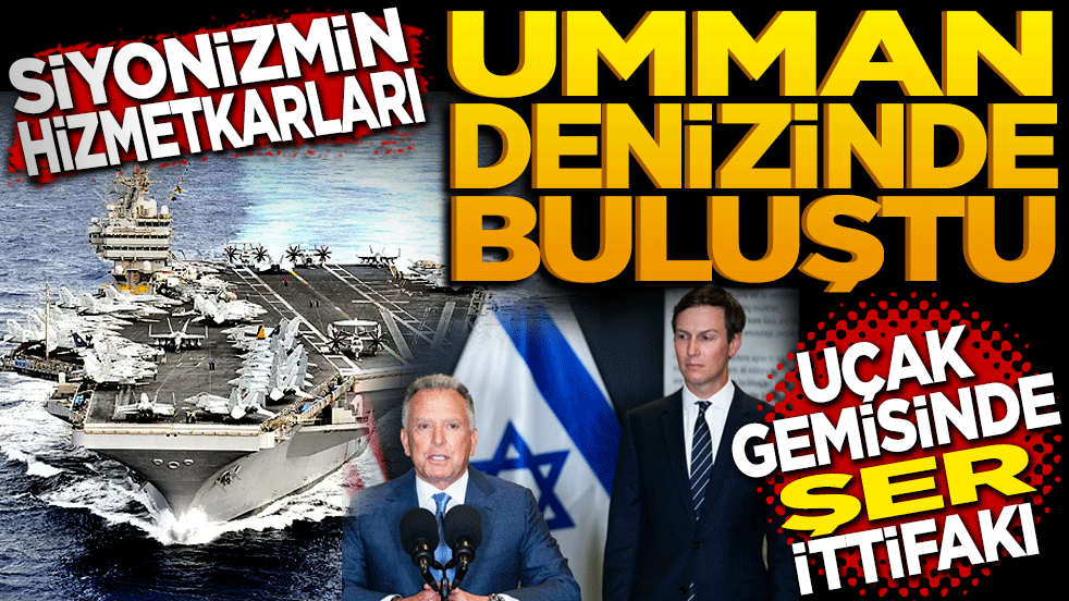 Siyonizm’in hizmetkarları Umman Denizi'nde buluştu: Uçak gemisinde şer ittifakı
