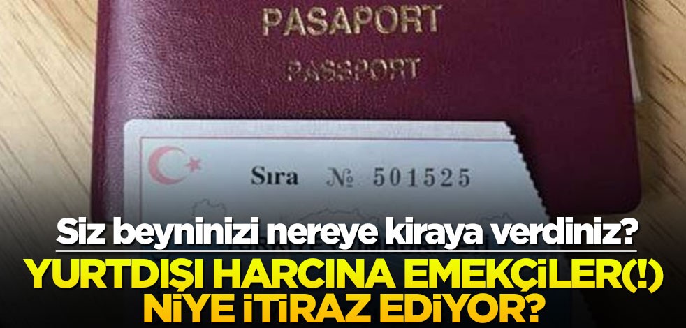 Siz beyninizi nereye kiraya verdiniz? Yurtdışı harcına emekçiler(!) niye itiraz ediyor?