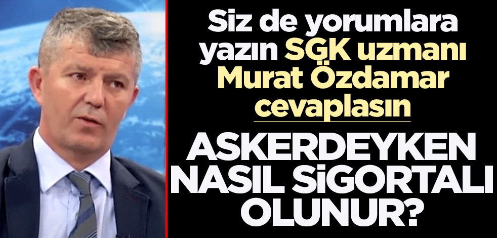 Siz de yorumlara yazın SGK uzmanı Murat Özdamar cevaplasın! Askerdeyken nasıl sigortalı olunur?