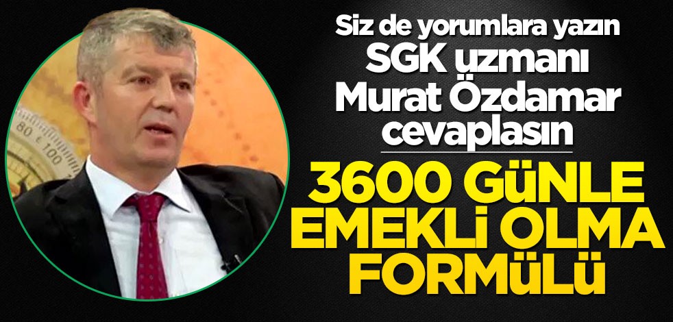 Siz de yorumlara yazın SGK uzmanı Murat Özdamar cevaplasın! 3600 günle emekli olma formülü