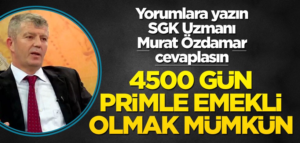 Siz de yorumlara yazın SGK uzmanı Murat Özdamar cevaplasın! 4500 gün primle emekli olmak mümkün